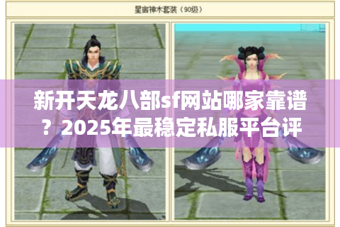 新开天龙八部sf网站哪家靠谱？2025年最稳定私服平台评测