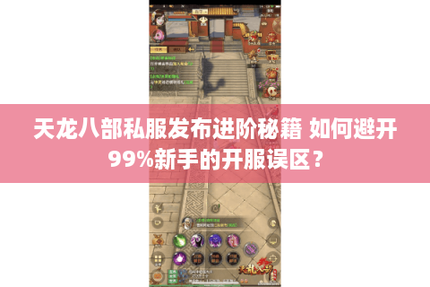 天龙八部私服发布进阶秘籍 如何避开99%新手的开服误区？