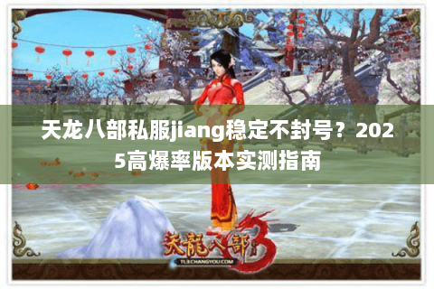 天龙八部私服jiang稳定不封号？2025高爆率版本实测指南