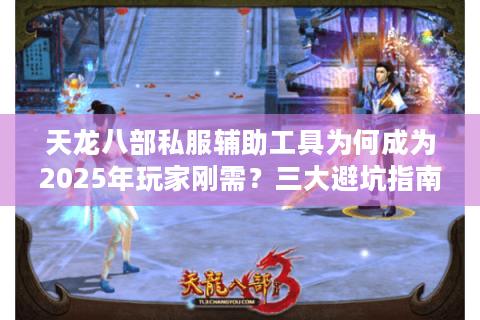 天龙八部私服辅助工具为何成为2025年玩家刚需？三大避坑指南全解析