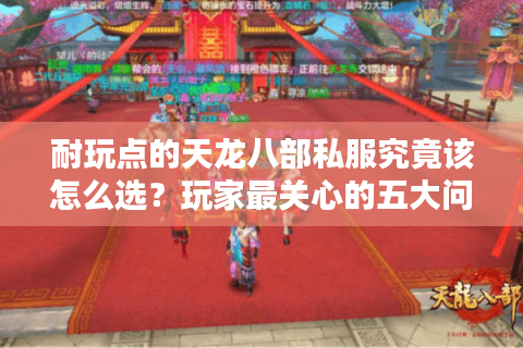 耐玩点的天龙八部私服究竟该怎么选？玩家最关心的五大问题