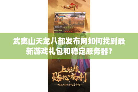 武夷山天龙八部发布网如何找到最新游戏礼包和稳定服务器? 武夷山天龙八部发布网如何找到最新游戏礼包和稳定服务器?