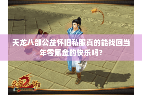 天龙八部公益怀旧私服真的能找回当年零氪金的快乐吗？