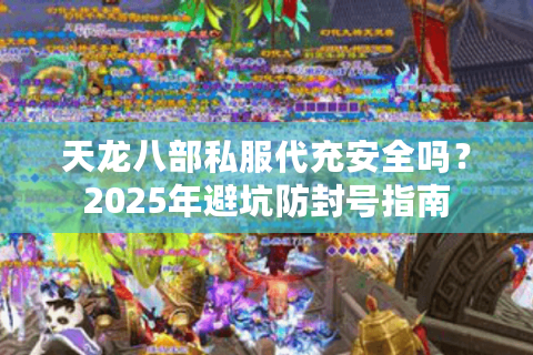 天龙八部私服代充安全吗？2025年避坑防封号指南