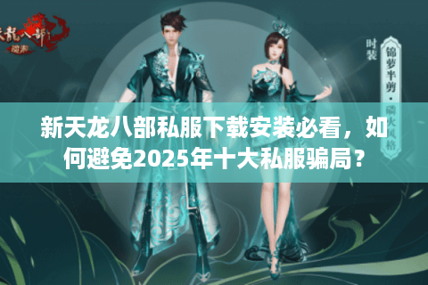 新天龙八部私服下载安装必看,如何避免2025年十大私服骗局? 新天龙八部私服下载安装必看,如何避免2025年十大私服骗局?