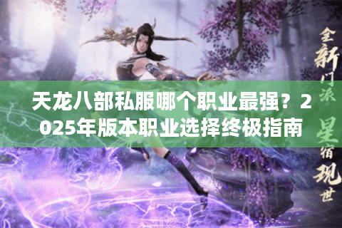 天龙八部私服哪个职业最强？2025年版本职业选择终极指南
