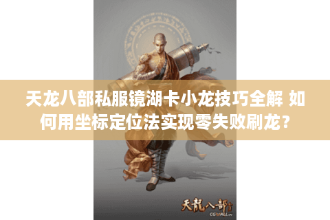 天龙八部私服镜湖卡小龙技巧全解 如何用坐标定位法实现零失败刷龙？