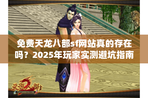 免费天龙八部sf网站真的存在吗？2025年玩家实测避坑指南