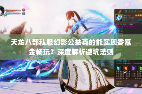 天龙八部私服幻影公益真的能实现零氪金畅玩？深度解析避坑法则