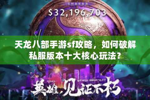 天龙八部手游sf攻略，如何破解私服版本十大核心玩法？