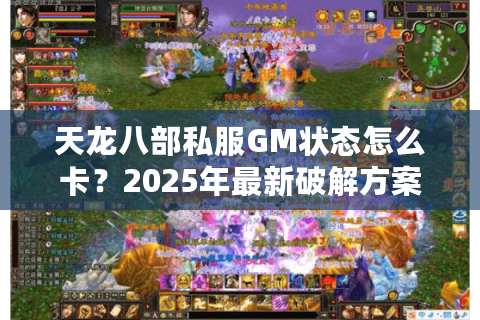 天龙八部私服GM状态怎么卡？2025年最新破解方案风险预警