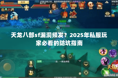 天龙八部sf漏洞频发？2025年私服玩家必看的防坑指南