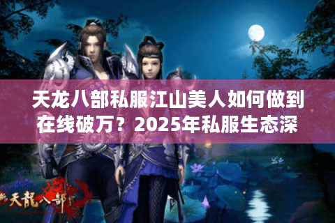 天龙八部私服江山美人如何做到在线破万？2025年私服生态深度解析
