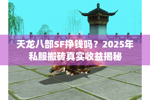 天龙八部SF挣钱吗？2025年私服搬砖真实收益揭秘