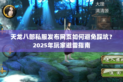 天龙八部私服发布网页如何避免踩坑?2025年玩家避雷指南 天龙八部私服发布网页如何避免踩坑?2025年玩家避雷指南