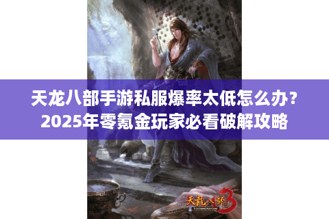 天龙八部手游私服爆率太低怎么办？2025年零氪金玩家必看破解攻略
