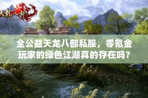 全公益天龙八部私服，零氪金玩家的绿色江湖真的存在吗？