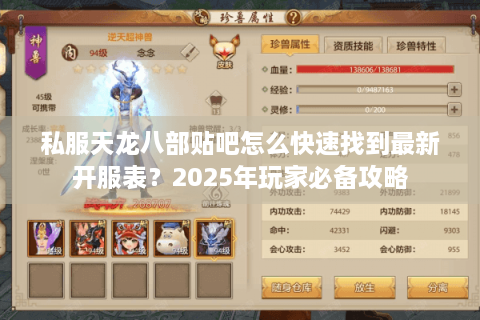 私服天龙八部贴吧怎么快速找到最新开服表？2025年玩家必备攻略