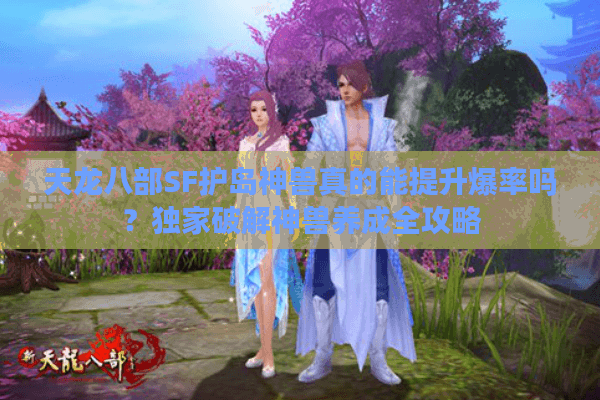 天龙八部SF护岛神兽真的能提升爆率吗？独家破解神兽养成全攻略