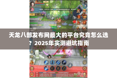 天龙八部发布网最大的平台究竟怎么选？2025年实测避坑指南