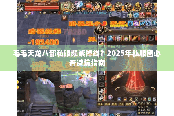 毛毛天龙八部私服频繁掉线？2025年私服圈必看避坑指南