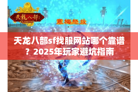 天龙八部sf找服网站哪个靠谱？2025年玩家避坑指南