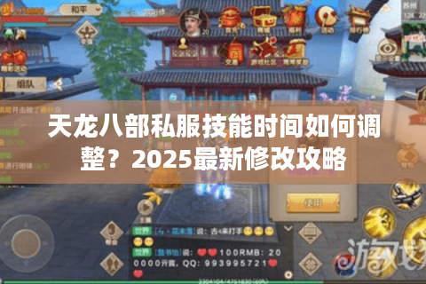 天龙八部私服技能时间如何调整?2025最新修改攻略 天龙八部私服技能时间如何调整?2025最新修改攻略