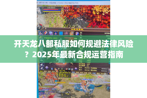开天龙八部私服如何规避法律风险？2025年最新合规运营指南