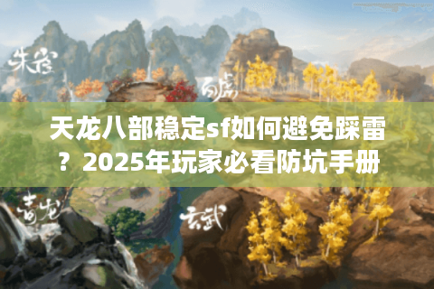 天龙八部稳定sf如何避免踩雷？2025年玩家必看防坑手册