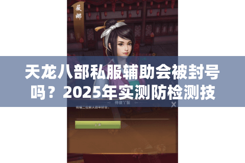天龙八部私服辅助会被封号吗？2025年实测防检测技巧揭秘