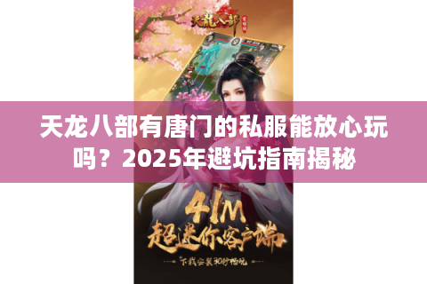 天龙八部有唐门的私服能放心玩吗?2025年避坑指南揭秘 天龙八部有唐门的私服能放心玩吗?2025年避坑指南揭秘
