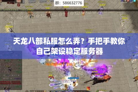 天龙八部私服怎么弄？手把手教你自己架设稳定服务器