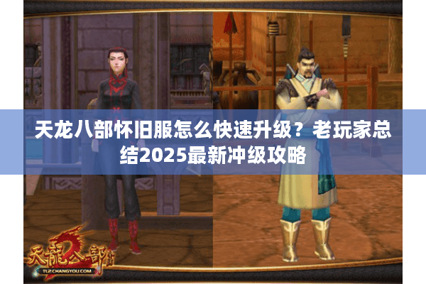 天龙八部怀旧服怎么快速升级？老玩家总结2025最新冲级攻略