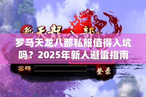 罗马天龙八部私服值得入坑吗？2025年新人避雷指南来了