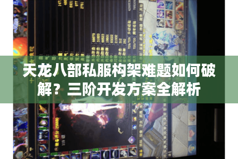 天龙八部私服构架难题如何破解？三阶开发方案全解析