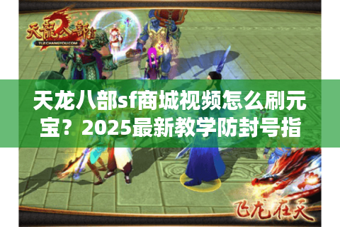 天龙八部sf商城视频怎么刷元宝？2025最新教学防封号指南