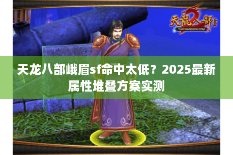 天龙八部峨眉sf命中太低？2025最新属性堆叠方案实测