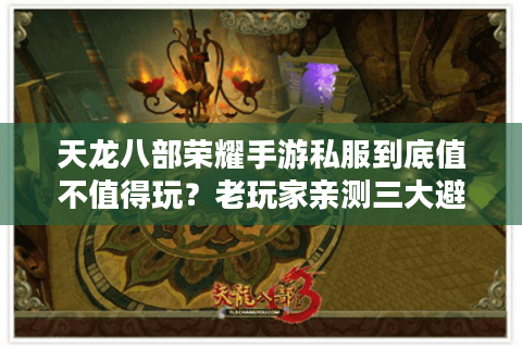 天龙八部荣耀手游私服到底值不值得玩？老玩家亲测三大避坑指南