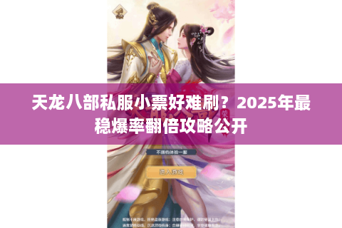 天龙八部私服小票好难刷？2025年最稳爆率翻倍攻略公开