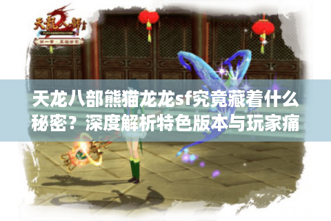 天龙八部熊猫龙龙sf究竟藏着什么秘密？深度解析特色版本与玩家痛点