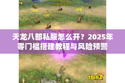 天龙八部私服怎么开?2025年零门槛搭建教程与风险预警 天龙八部私服怎么开?2025年零门槛搭建教程与风险预警