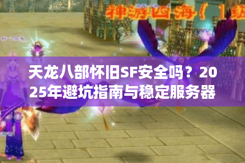 天龙八部怀旧SF安全吗？2025年避坑指南与稳定服务器推荐