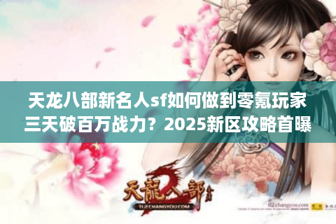 天龙八部新名人sf如何做到零氪玩家三天破百万战力？2025新区攻略首曝
