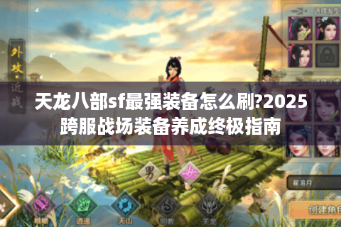 天龙八部sf最强装备怎么刷?2025跨服战场装备养成终极指南