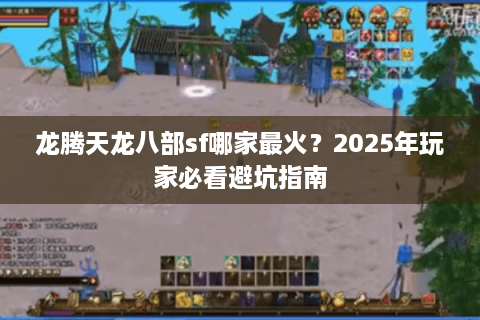 龙腾天龙八部sf哪家最火？2025年玩家必看避坑指南