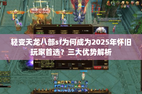 轻变天龙八部sf为何成为2025年怀旧玩家首选?三大优势解析 轻变天龙八部sf为何成为2025年怀旧玩家首选?三大优势解析