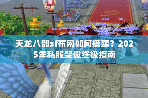 天龙八部sf布网如何搭建？2025年私服架设终极指南
