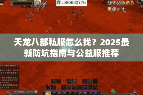 天龙八部私服怎么找？2025最新防坑指南与公益服推荐
