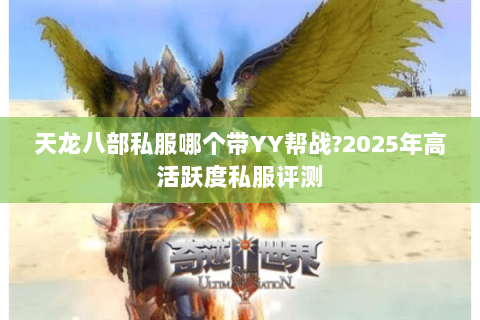 天龙八部私服哪个带YY帮战?2025年高活跃度私服评测