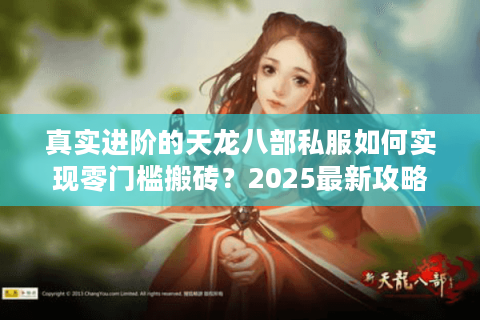 真实进阶的天龙八部私服如何实现零门槛搬砖？2025最新攻略揭秘